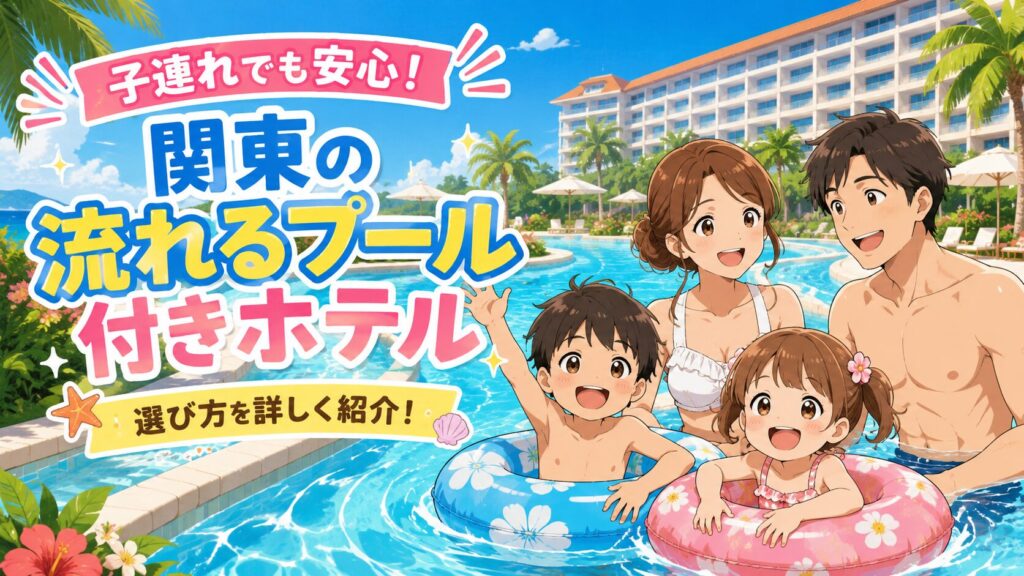 関東で流れるプールがあるホテル10選！子供連れでも安心な選び方を詳しく紹介