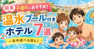 【関東】子連れにおすすめの温水プール付きホテル7選｜一年中遊べる宿も