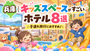 兵庫のキッズスペースがすごいホテル8選|子連れ・屋内遊び場も比較